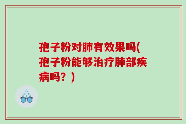 孢子粉对肺有效果吗(孢子粉能够治疗肺部疾病吗？)