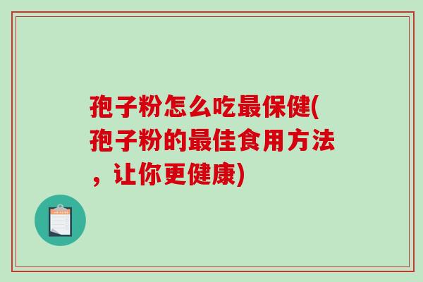 孢子粉怎么吃最保健(孢子粉的最佳食用方法，让你更健康)