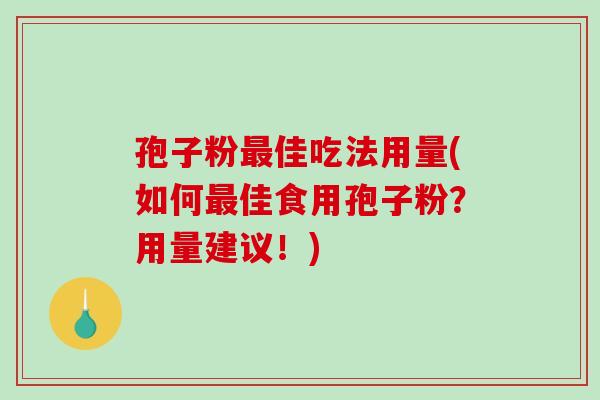 孢子粉最佳吃法用量(如何最佳食用孢子粉？用量建议！)