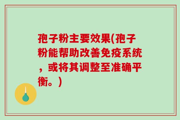 孢子粉主要效果(孢子粉能帮助改善免疫系统,或将其调整至准确平衡。) 孢子粉主要效果(孢子粉能帮助改善免疫系统,或将其调整至准确平衡。)