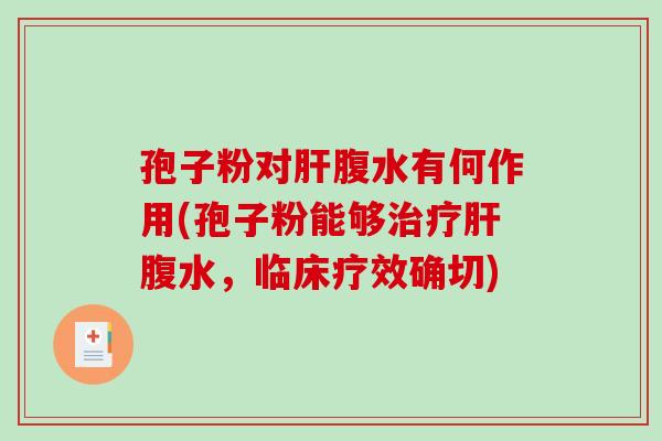 孢子粉对肝腹水有何作用(孢子粉能够治疗肝腹水，临床疗效确切)