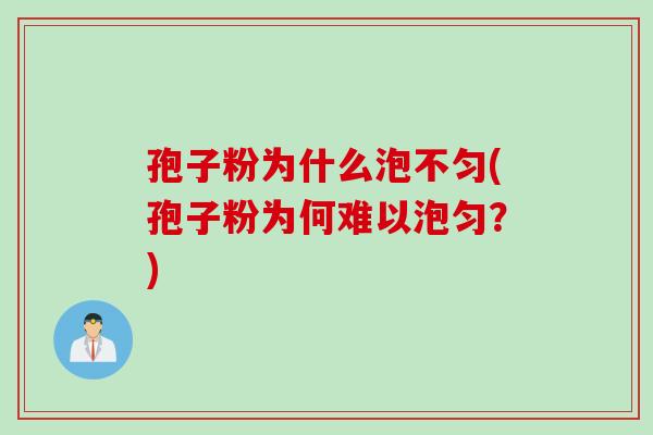 孢子粉为什么泡不匀(孢子粉为何难以泡匀？)