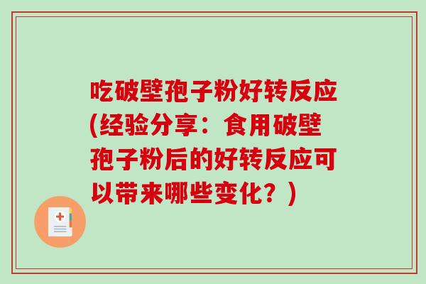 吃破壁孢子粉好转反应(经验分享：食用破壁孢子粉后的好转反应可以带来哪些变化？)