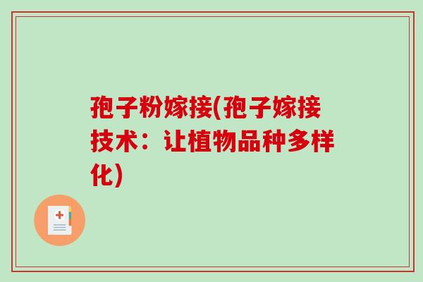 孢子粉嫁接(孢子嫁接技术：让植物品种多样化)