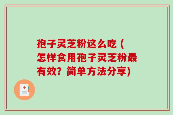 孢子灵芝粉这么吃 (怎样食用孢子灵芝粉最有效？简单方法分享)