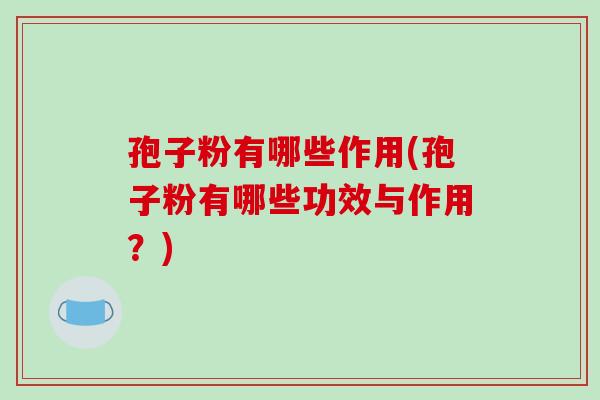 孢子粉有哪些作用(孢子粉有哪些功效与作用？)