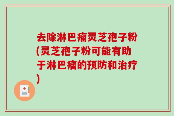 去除淋巴瘤灵芝孢子粉(灵芝孢子粉可能有助于淋巴瘤的预防和治疗)