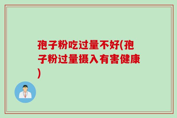 孢子粉吃过量不好(孢子粉过量摄入有害健康)