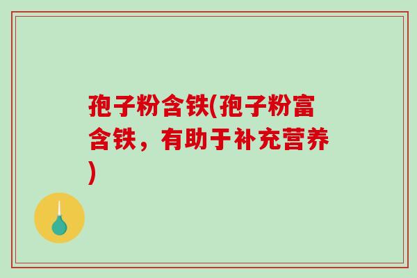 孢子粉含铁(孢子粉富含铁，有助于补充营养)