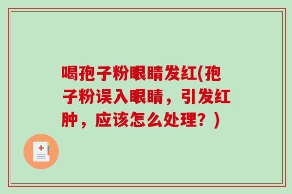 喝孢子粉眼睛发红(孢子粉误入眼睛，引发红肿，应该怎么处理？)