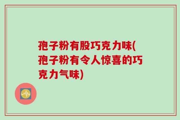 孢子粉有股巧克力味(孢子粉有令人惊喜的巧克力气味)