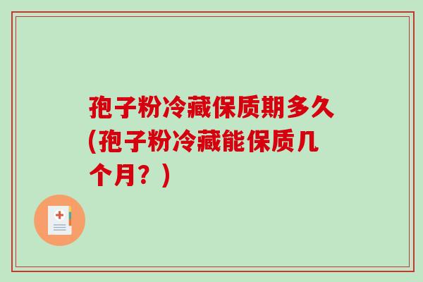 孢子粉冷藏保质期多久(孢子粉冷藏能保质几个月？)