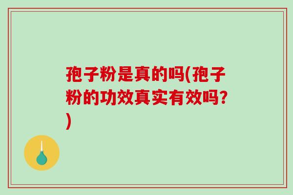 孢子粉是真的吗(孢子粉的功效真实有效吗？)