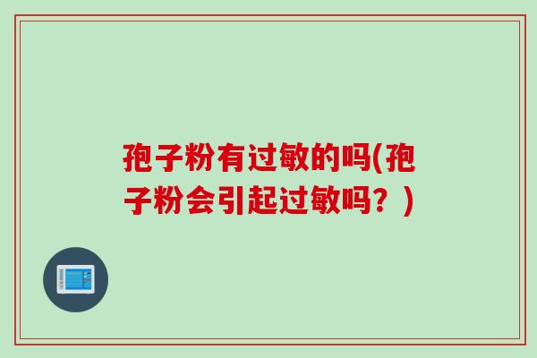 孢子粉有的吗(孢子粉会引起吗?) 孢子粉有的吗(孢子粉会引起吗?)