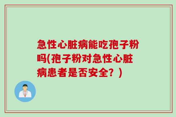 急性心脏病能吃孢子粉吗(孢子粉对急性心脏病患者是否安全？)