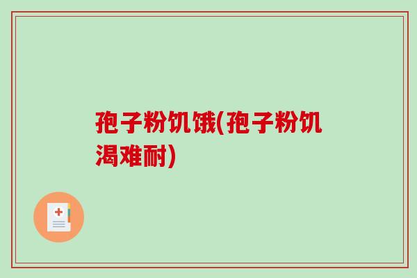 孢子粉饥饿(孢子粉饥渴难耐)