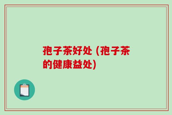 孢子茶好处 (孢子茶的健康益处)