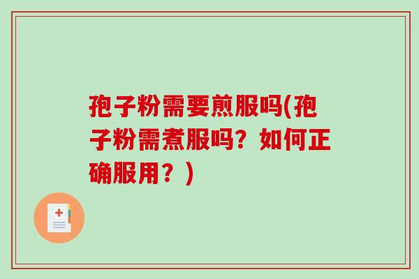 孢子粉需要煎服吗(孢子粉需煮服吗？如何正确服用？)