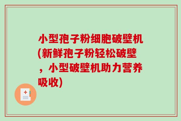 小型孢子粉细胞破壁机(新鲜孢子粉轻松破壁，小型破壁机助力营养吸收)