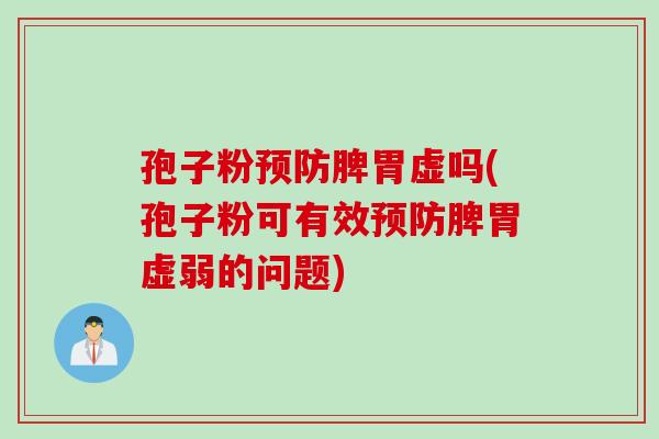 孢子粉预防脾胃虚吗(孢子粉可有效预防脾胃虚弱的问题)