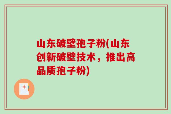 山东破壁孢子粉(山东创新破壁技术，推出高品质孢子粉)