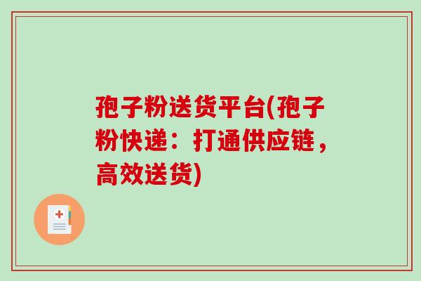 孢子粉送货平台(孢子粉快递：打通供应链，高效送货)