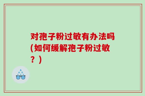 对孢子粉过敏有办法吗(如何缓解孢子粉过敏？)