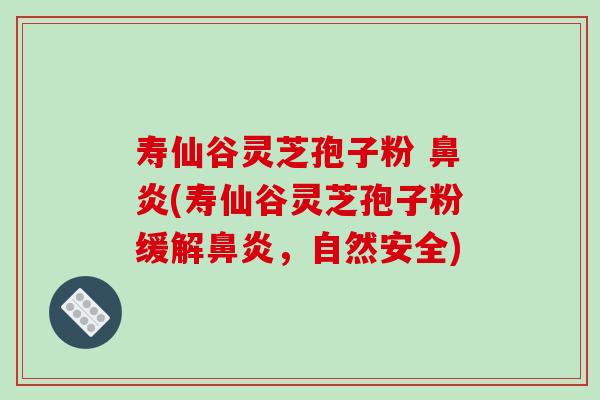 寿仙谷灵芝孢子粉 鼻炎(寿仙谷灵芝孢子粉缓解鼻炎，自然安全)