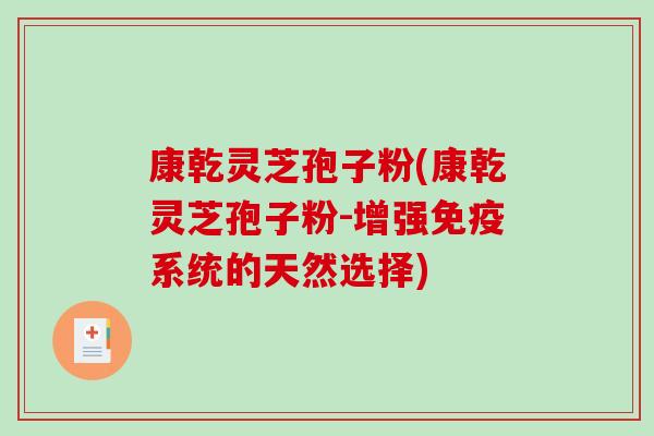 康乾灵芝孢子粉(康乾灵芝孢子粉-增强免疫系统的天然选择)