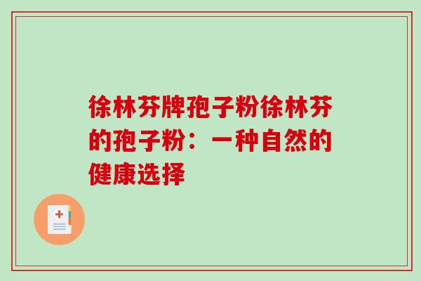 徐林芬牌孢子粉徐林芬的孢子粉：一种自然的健康选择