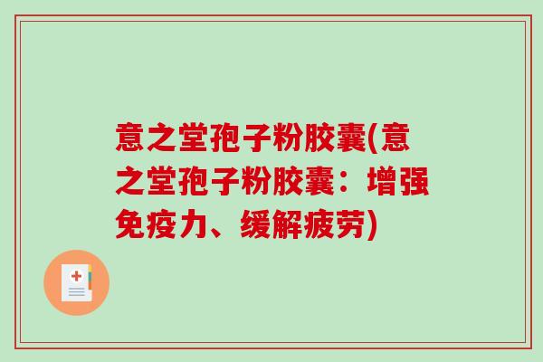 意之堂孢子粉胶囊(意之堂孢子粉胶囊：增强免疫力、缓解疲劳)