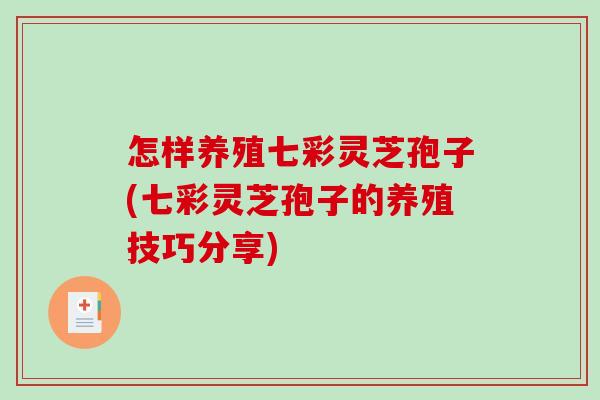 怎样养殖七彩灵芝孢子(七彩灵芝孢子的养殖技巧分享)
