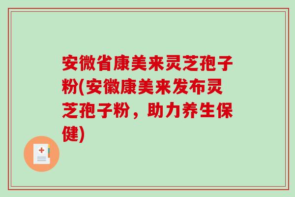安微省康美来灵芝孢子粉(安徽康美来发布灵芝孢子粉，助力养生保健)