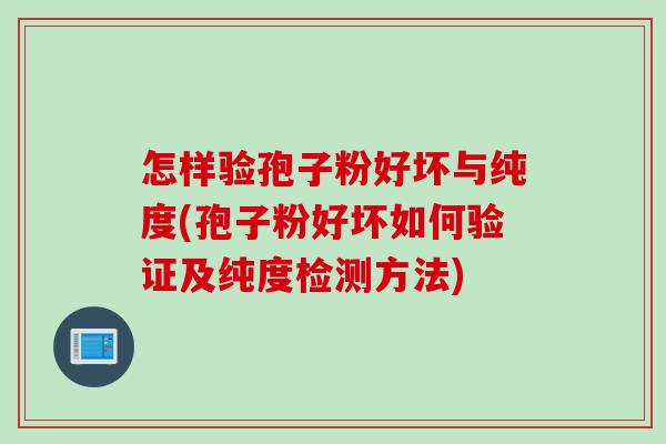 怎样验孢子粉好坏与纯度(孢子粉好坏如何验证及纯度检测方法)