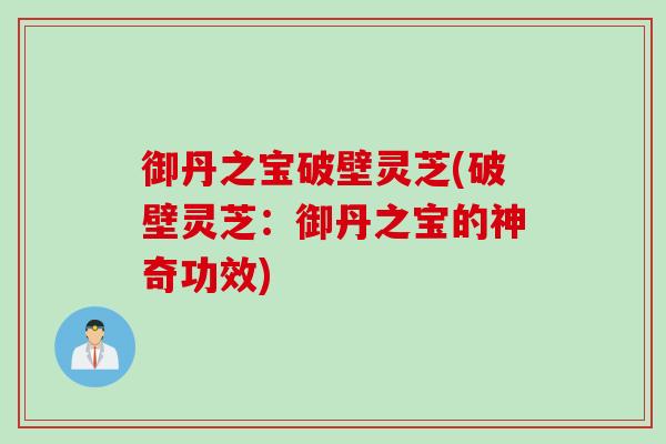 御丹之宝破壁灵芝(破壁灵芝：御丹之宝的神奇功效)