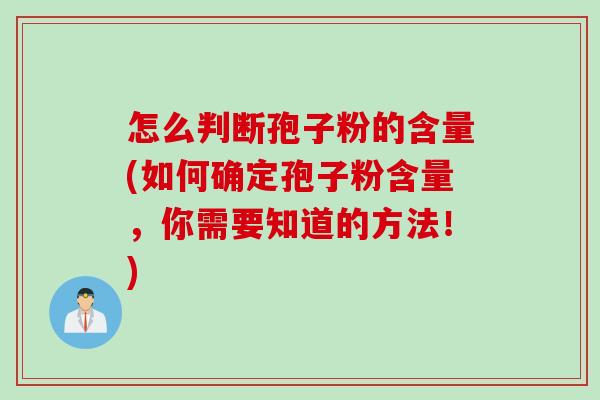 怎么判断孢子粉的含量(如何确定孢子粉含量，你需要知道的方法！)