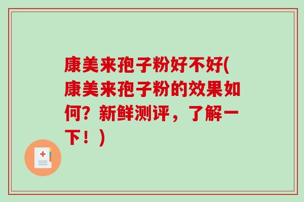 康美来孢子粉好不好(康美来孢子粉的效果如何？新鲜测评，了解一下！)