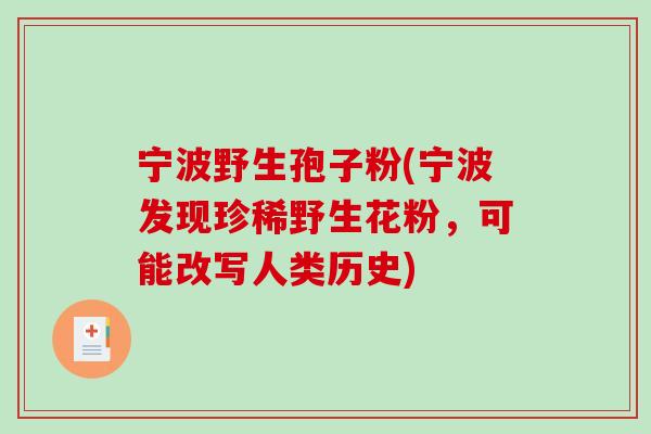 宁波野生孢子粉(宁波发现珍稀野生花粉，可能改写人类历史)