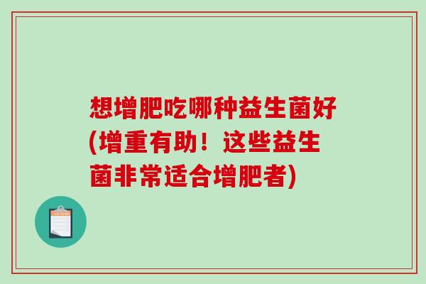 想增肥吃哪种益生菌好(增重有助！这些益生菌非常适合增肥者)
