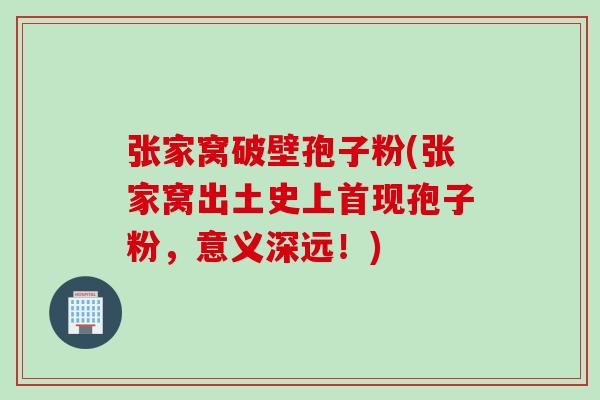 张家窝破壁孢子粉(张家窝出土史上首现孢子粉，意义深远！)