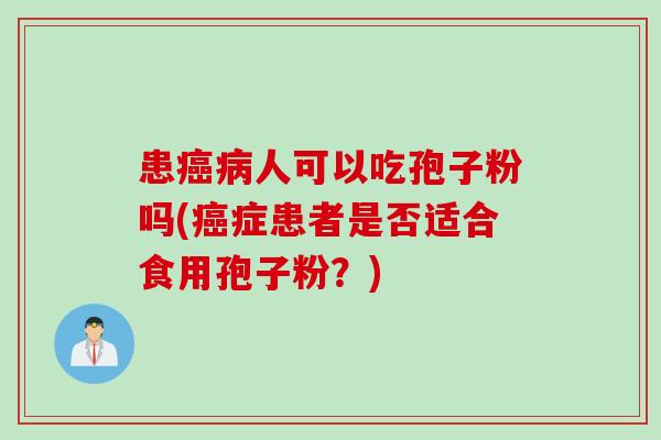 患癌病人可以吃孢子粉吗(癌症患者是否适合食用孢子粉？)