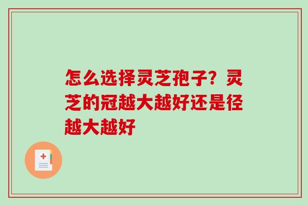 怎么选择灵芝孢子？灵芝的冠越大越好还是径越大越好