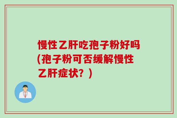 慢性乙肝吃孢子粉好吗(孢子粉可否缓解慢性乙肝症状？)