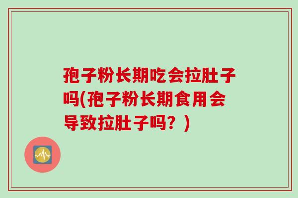 孢子粉长期吃会拉肚子吗(孢子粉长期食用会导致拉肚子吗？)