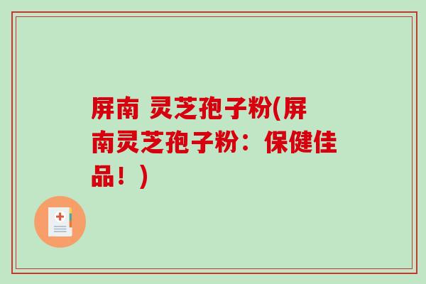 屏南 灵芝孢子粉(屏南灵芝孢子粉：保健佳品！)