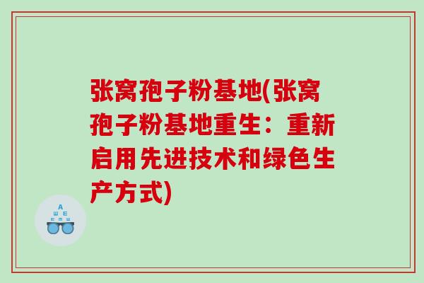 张窝孢子粉基地(张窝孢子粉基地重生：重新启用先进技术和绿色生产方式)