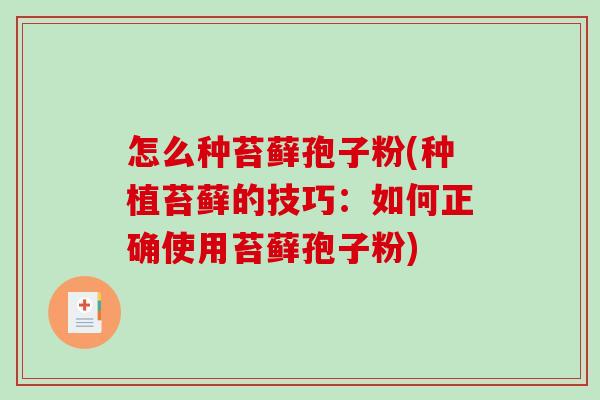 怎么种苔藓孢子粉(种植苔藓的技巧:如何正确使用苔藓孢子粉) 怎么种苔藓孢子粉(种植苔藓的技巧:如何正确使用苔藓孢子粉)