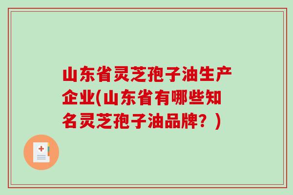 山东省灵芝孢子油生产企业(山东省有哪些知名灵芝孢子油品牌？)