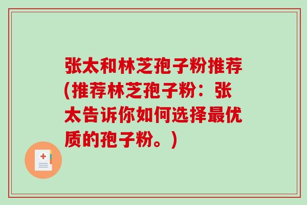 张太和林芝孢子粉推荐(推荐林芝孢子粉：张太告诉你如何选择最优质的孢子粉。)