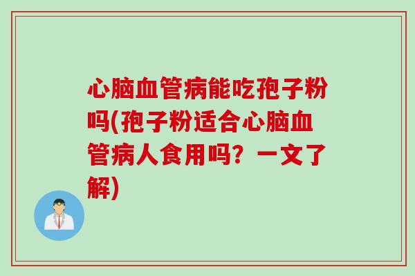 心脑血管病能吃孢子粉吗(孢子粉适合心脑血管病人食用吗？一文了解)